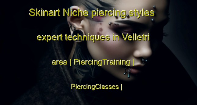 Skinart Niche piercing styles expert techniques in Velletri area | PiercingTraining | PiercingClasses | SkinartTraining-Italy